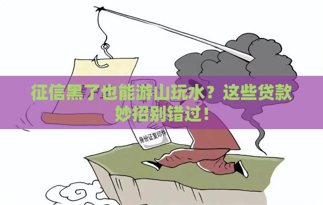 征信黑了也能游山玩水？这些贷款妙招别错过！