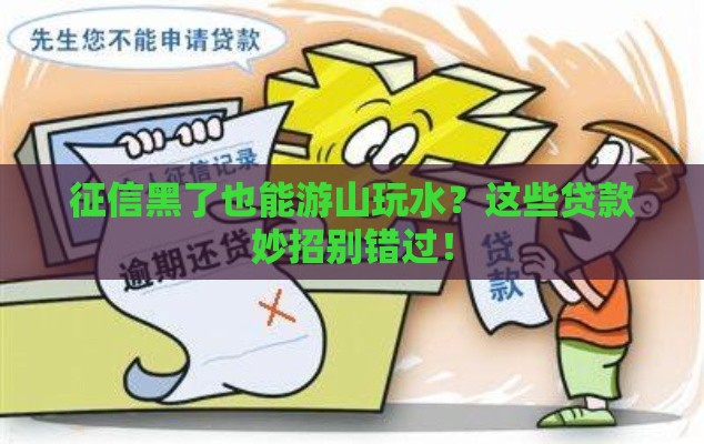 征信黑了也能游山玩水？这些贷款妙招别错过！