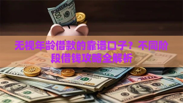 无视年龄借款的靠谱口子？不同阶段借钱攻略全解析