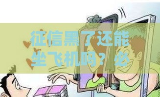 征信黑了还能坐飞机吗？必看！这些情况不影响出行