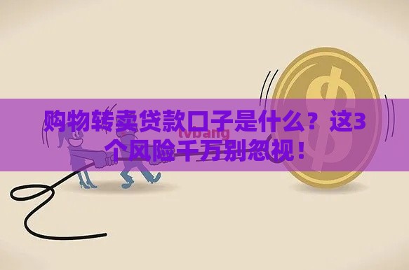购物转卖贷款口子是什么？这3个风险千万别忽视！