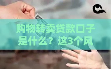 购物转卖贷款口子是什么？这3个风险千万别忽视！