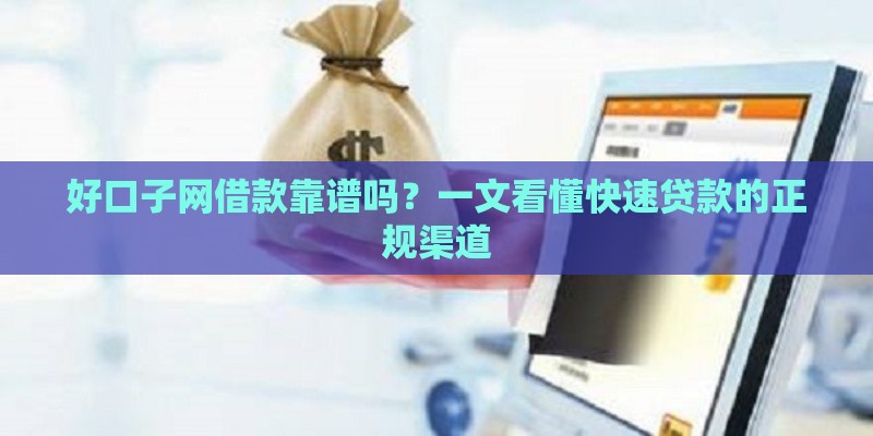 好口子网借款靠谱吗？一文看懂快速贷款的正规渠道