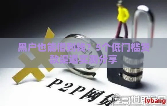 黑户也能借到钱？5个低门槛贷款渠道实测分享