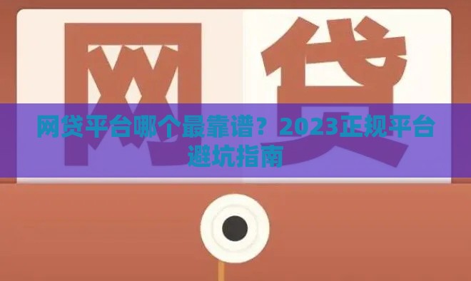 网贷平台哪个最靠谱？2023正规平台避坑指南