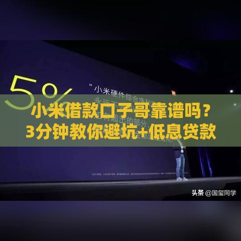 小米借款口子哥靠谱吗？3分钟教你避坑+低息贷款技巧