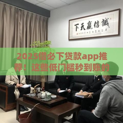 2025借必下贷款app推荐！这些低门槛秒到账的平台你试过吗