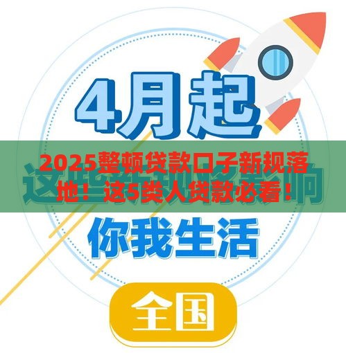 2025整顿贷款口子新规落地！这5类人贷款必看！
