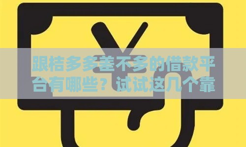 跟桔多多差不多的借款平台有哪些？试试这几个靠谱贷款平台！