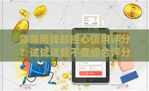 急需用钱却担心信用评分？试试这些不查综合评分的贷款App！