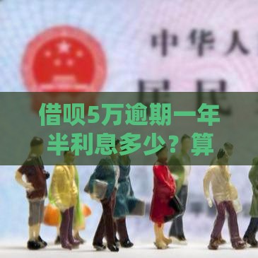 借呗5万逾期一年半利息多少？算完吓一跳！