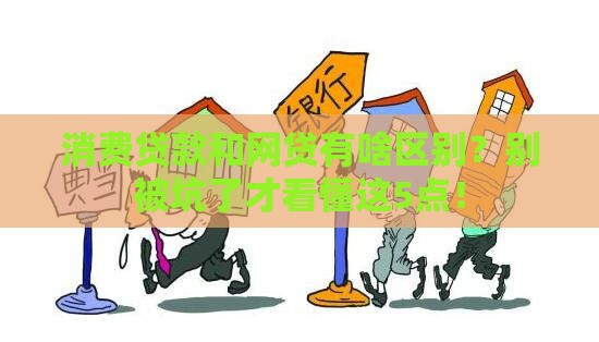 消费贷款和网贷有啥区别？别被坑了才看懂这5点！
