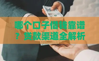 哪个口子借钱靠谱？贷款渠道全解析