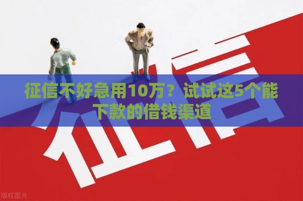征信不好急用10万？试试这5个能下款的借钱渠道