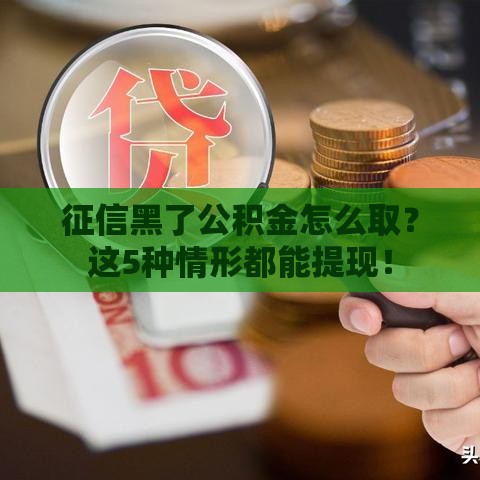 征信黑了公积金怎么取？这5种情形都能提现！