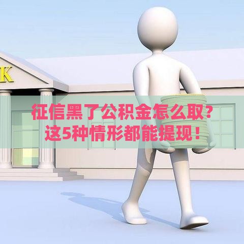 征信黑了公积金怎么取？这5种情形都能提现！