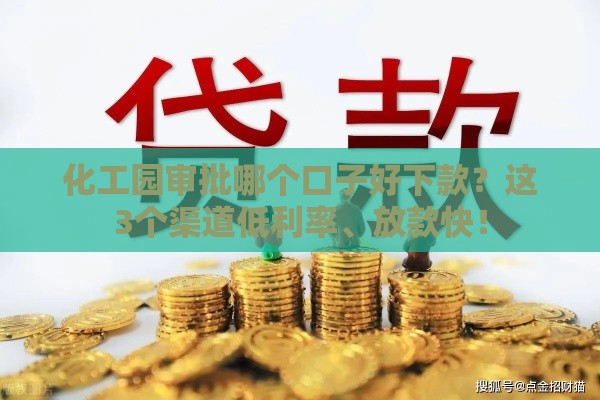 化工园审批哪个口子好下款?这3个渠道低利率、放款快! 化工园审批哪个口子好下款?这3个渠道低利率、放款快!