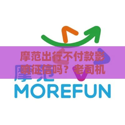 摩范出行不付款影响征信吗？老司机教你搞钱不踩坑