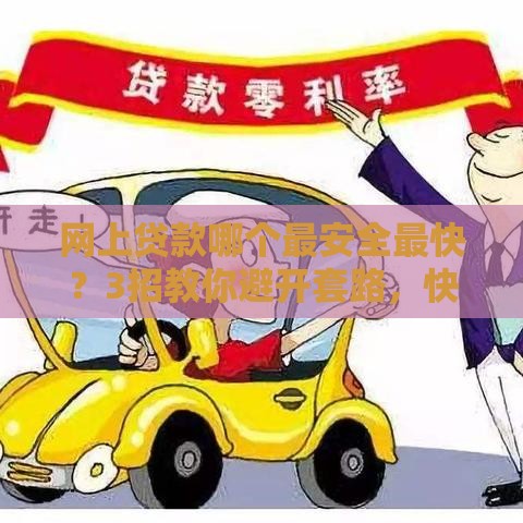 网上贷款哪个最安全最快？3招教你避开套路，快速到账！