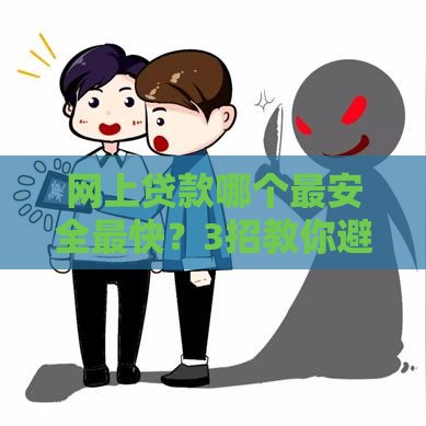 网上贷款哪个最安全最快？3招教你避开套路，快速到账！