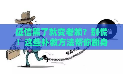 征信黑了就变老赖？别慌！这些补救方法帮你翻身