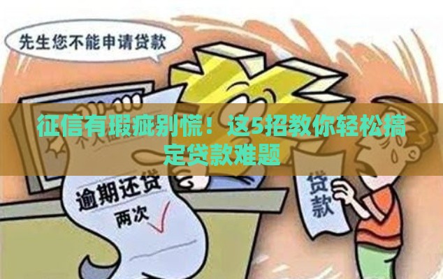 征信有瑕疵别慌！这5招教你轻松搞定贷款难题