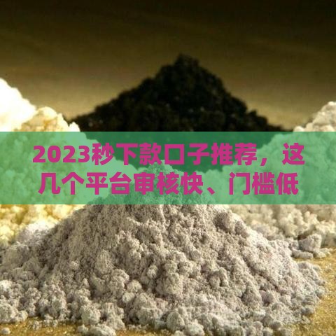 2023秒下款口子推荐，这几个平台审核快、门槛低