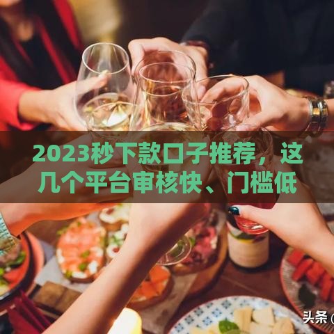 2023秒下款口子推荐，这几个平台审核快、门槛低
