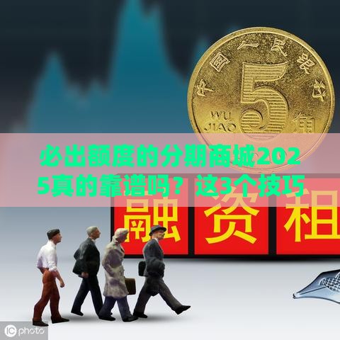 必出额度的分期商城2025真的靠谱吗？这3个技巧教你避坑拿额度！