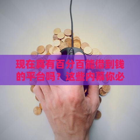 现在真有百分百能借到钱的平台吗?这些内幕你必须懂 现在真有百分百能借到钱的平台吗?这些内幕你必须懂