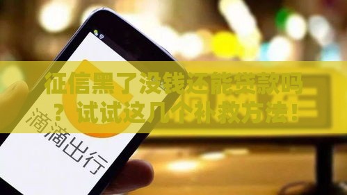 征信黑了没钱还能贷款吗？试试这几个补救方法！