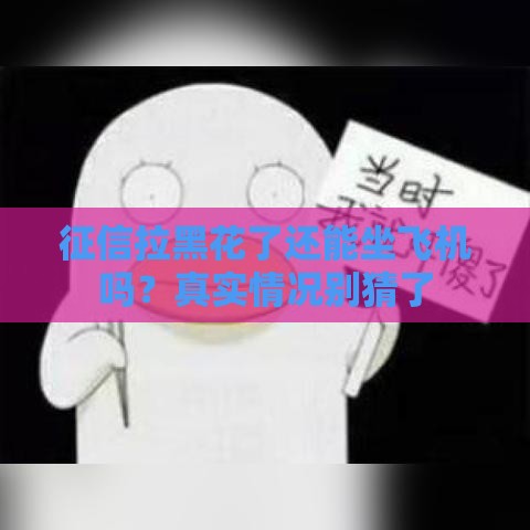 征信拉黑花了还能坐飞机吗？真实情况别猜了