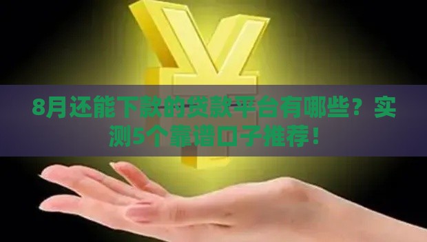 8月还能下款的贷款平台有哪些？实测5个靠谱口子推荐！
