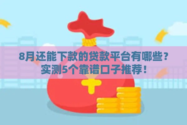 8月还能下款的贷款平台有哪些？实测5个靠谱口子推荐！