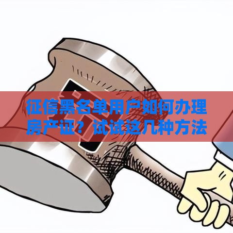 征信黑名单用户如何办理房产证？试试这几种方法！