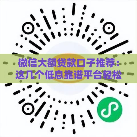 微信大额贷款口子推荐：这几个低息靠谱平台轻松下款！