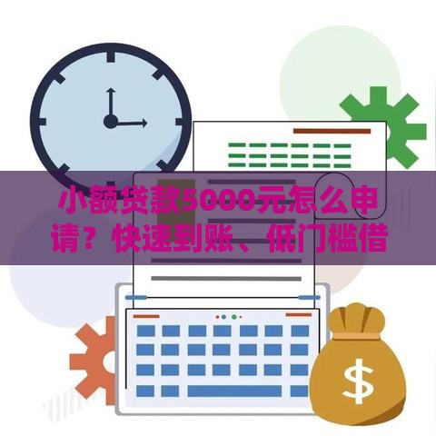 小额贷款5000元怎么申请？快速到账、低门槛借款攻略！