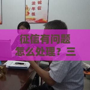 征信有问题怎么处理？三步修复信用记录攻略