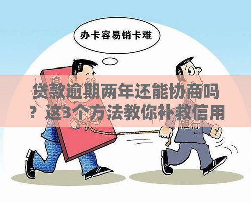 贷款逾期两年还能协商吗？这3个方法教你补救信用！