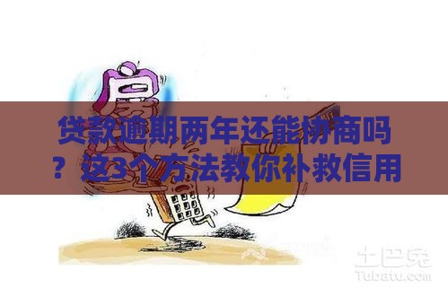 贷款逾期两年还能协商吗？这3个方法教你补救信用！