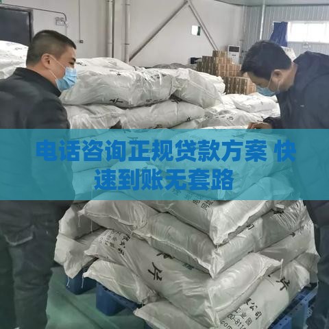 电话咨询正规贷款方案 快速到账无套路