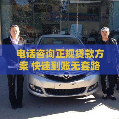 电话咨询正规贷款方案 快速到账无套路