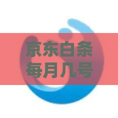 京东白条每月几号还款？还款时间规则详解，避免逾期必看！