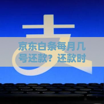 京东白条每月几号还款？还款时间规则详解，避免逾期必看！