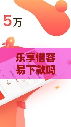 乐享借容易下款吗？实测5个技巧让你快速到账！