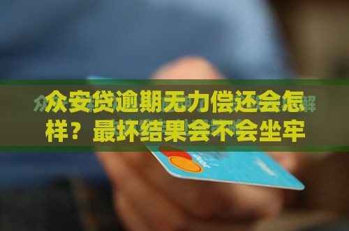 众安贷逾期无力偿还会怎样？最坏结果会不会坐牢？