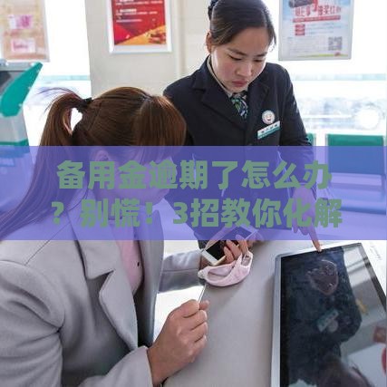 备用金逾期了怎么办?别慌!3招教你化解危机 备用金逾期了怎么办?别慌!3招教你化解危机