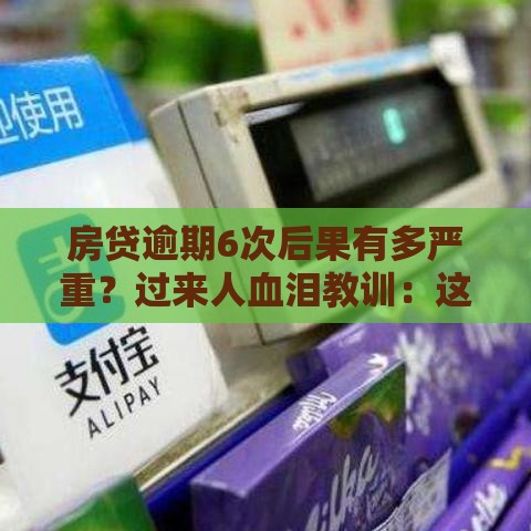 房贷逾期6次后果有多严重?过来人血泪教训:这5大雷区千万别碰! 房贷逾期6次后果有多严重?过来人血泪教训:这5大雷区千万别碰!