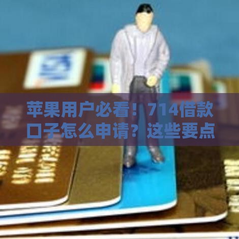 苹果用户必看！714借款口子怎么申请？这些要点要牢记