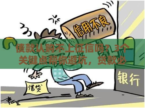 债款认购不上征信吗？3个关键点帮你避坑，贷款必看！